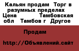 Кальян продам. Торг в разумных пределах › Цена ­ 2 000 - Тамбовская обл., Тамбов г. Другое » Продам   